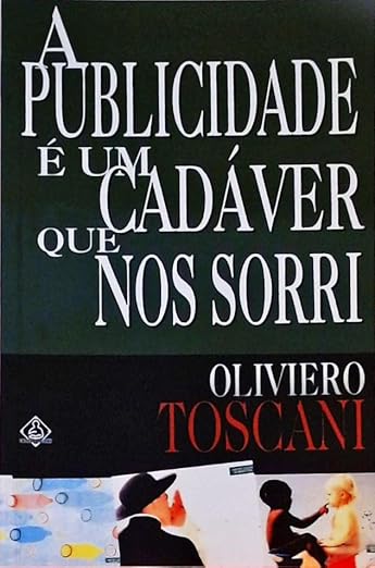 A Publicidade é Um Cadáver Que Nos Sorri – Oliviero Toscani